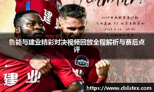 鲁能与建业精彩对决视频回放全程解析与赛后点评