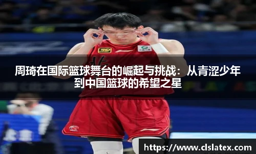 周琦在国际篮球舞台的崛起与挑战：从青涩少年到中国篮球的希望之星