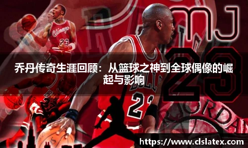 乔丹传奇生涯回顾：从篮球之神到全球偶像的崛起与影响