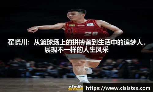 翟晓川：从篮球场上的拼搏者到生活中的追梦人，展现不一样的人生风采