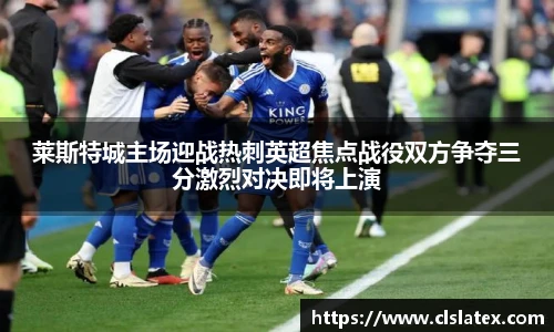 莱斯特城主场迎战热刺英超焦点战役双方争夺三分激烈对决即将上演